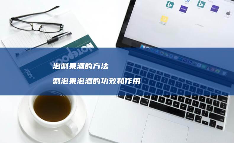 泡刺果酒的方法刺泡果泡酒的功效和作用
