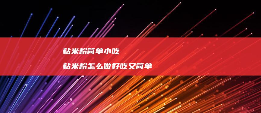 粘米粉简单小吃粘米粉怎么做好吃又简单