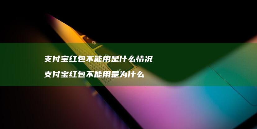 支付宝红包不能用是什么情况支付宝红包不能用是
