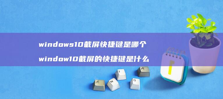 windows10截屏快捷键是哪个windo