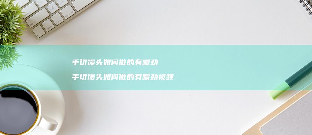 手切馒头如何做的有嚼劲手切馒头如何做的有嚼劲