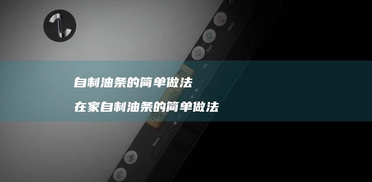 自制油条的简单做法 在家自制油条的简单做法