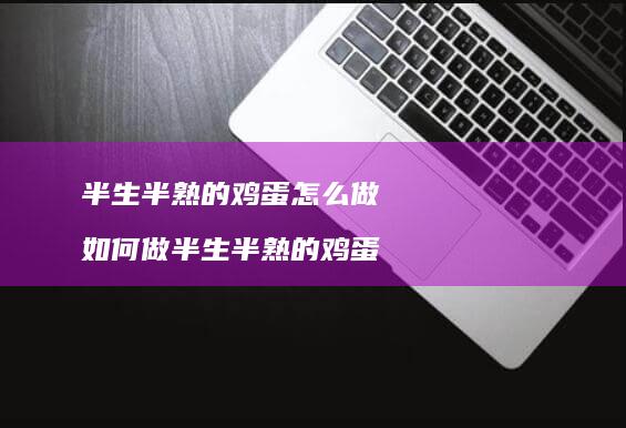 半生半熟的怎么做如何做半生半熟的