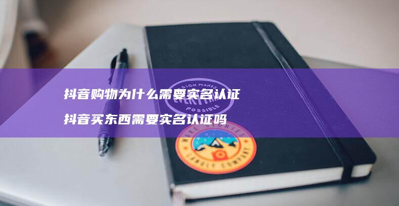 抖音购物为什么需要实名认证 抖音买东西需要实名认证吗