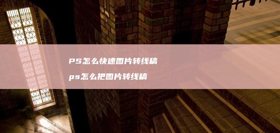PS怎么快速图片转线稿ps怎么把图片转线稿