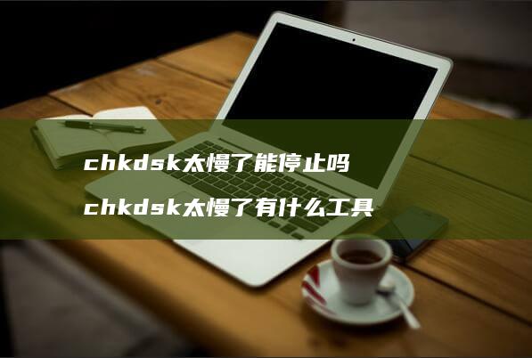 chkdsk太慢了能停止吗chkdsk太慢了