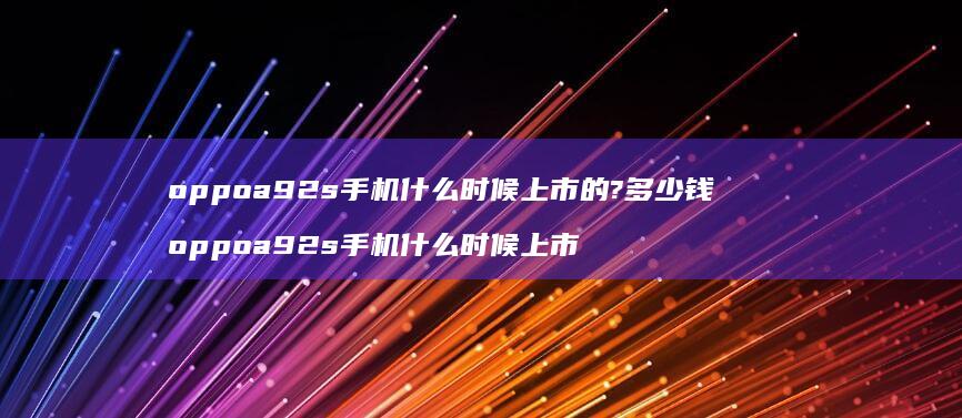 oppoa92s什么时候上市的?多少钱o