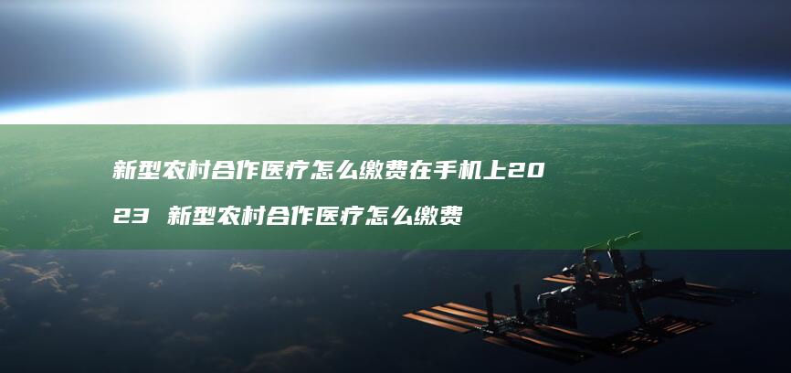 新型农村合作医疗怎么缴费在手机上2023新型