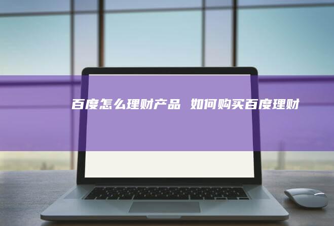 百度怎么理财产品 如何购买百度理财