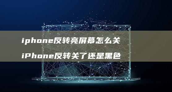 iphone反转亮屏幕怎么关iPhone反转