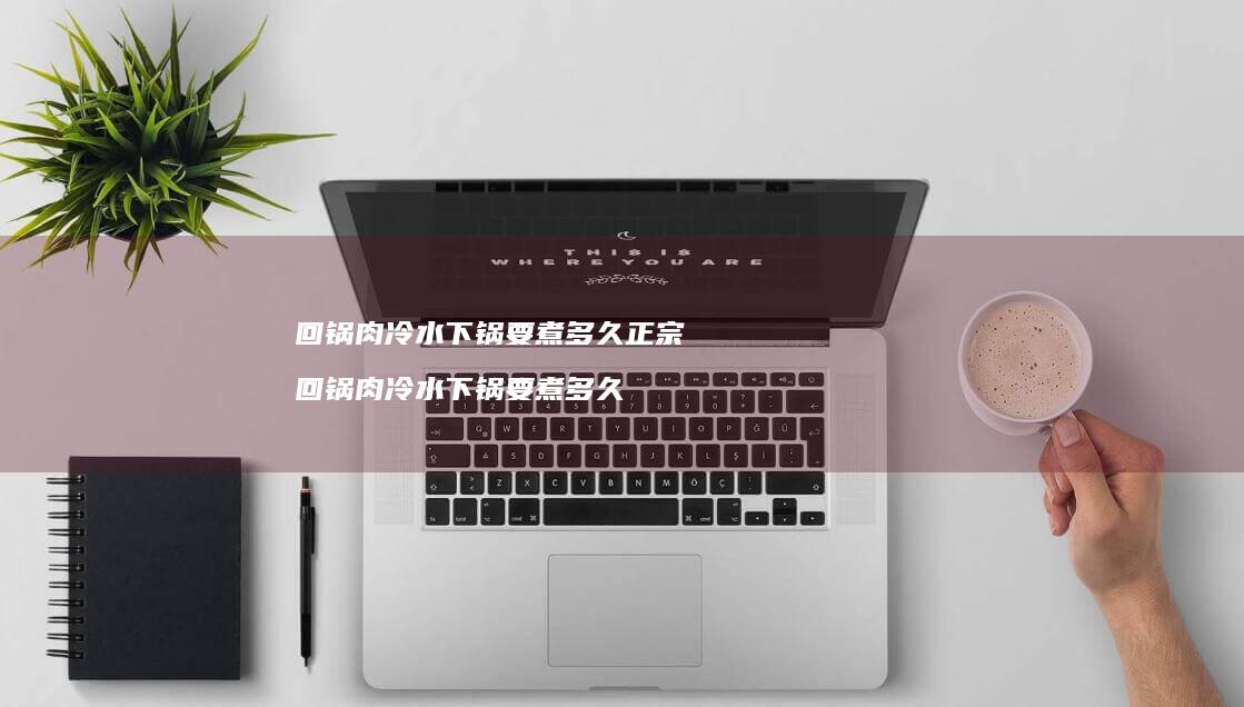 回锅肉冷水下锅要煮多久正宗回锅肉冷水下锅要煮
