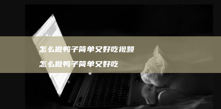 怎么做鸭子简单又好吃视频怎么做鸭子简单又好吃