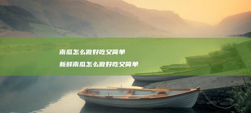 南瓜怎么做好吃又简单新鲜南瓜怎么做好吃又简单