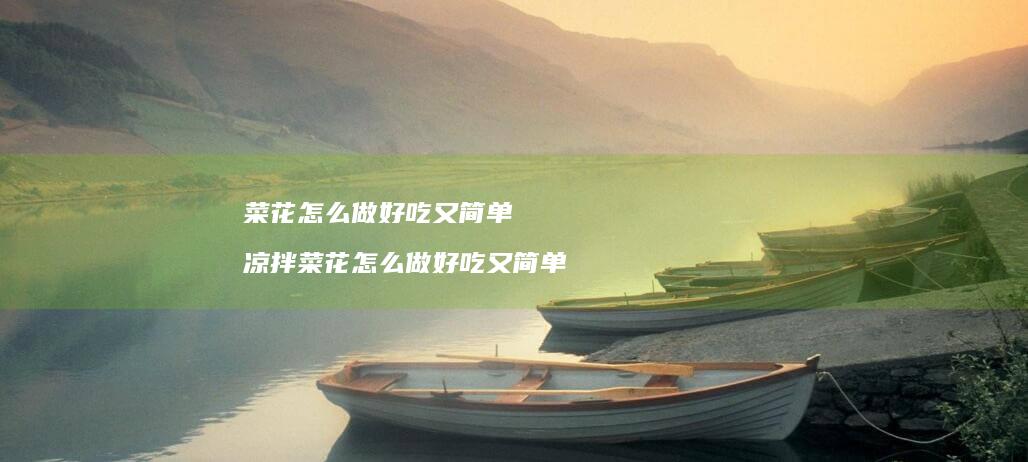 菜花怎么做好吃又简单凉拌菜花怎么做好吃又简单