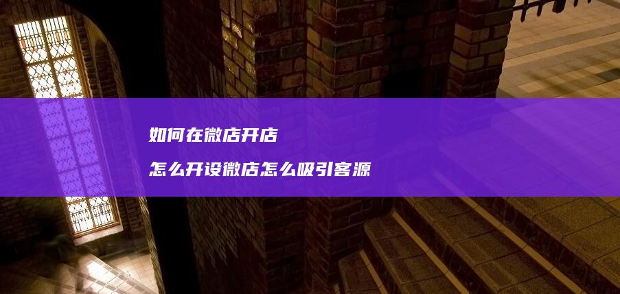 如何在微店开店怎么开设微店怎么吸引客源