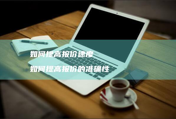 如何提高报价速度 如何提高报价的准确性
