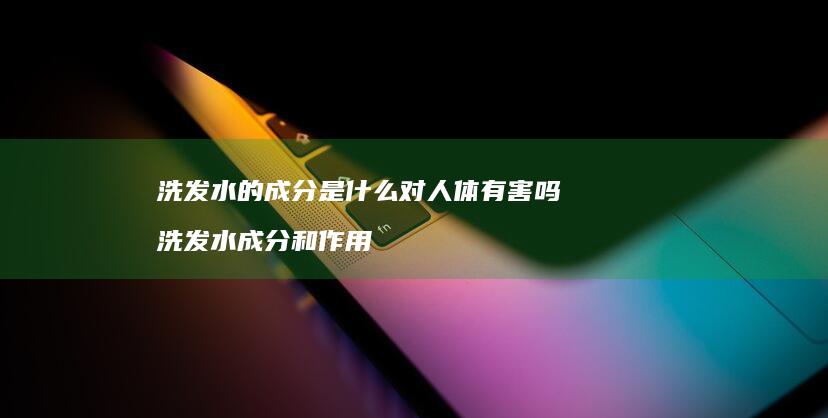 洗发水的成分是什么对人体有害吗洗发水成分和作