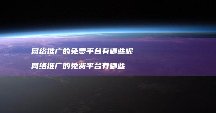 推广的免费平台有哪些呢推广的免费平台