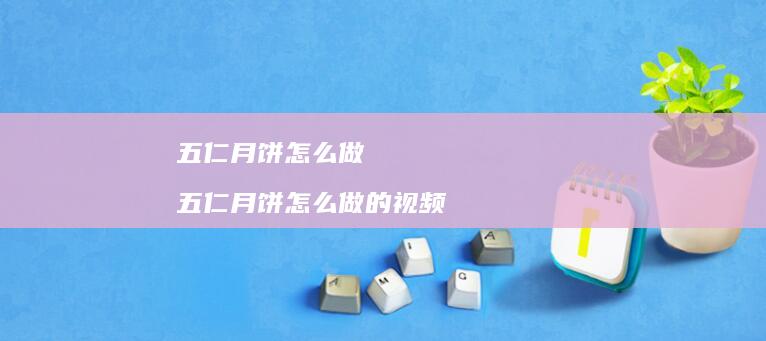 五仁月饼怎么做五仁月饼怎么做的视频