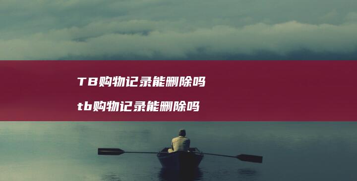 TB购物记录能删除吗tb购物记录能删除吗
