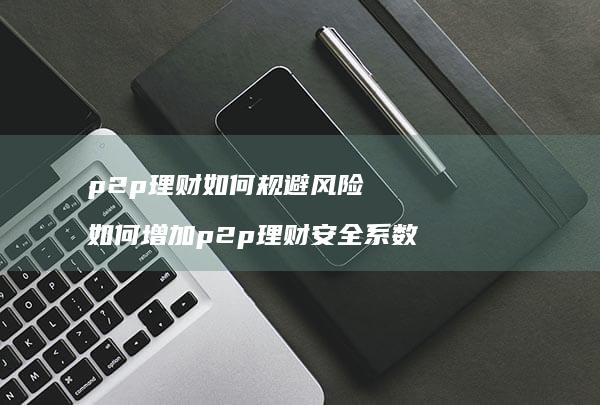 p2p理财如何规避风险如何增加p2p理财安全
