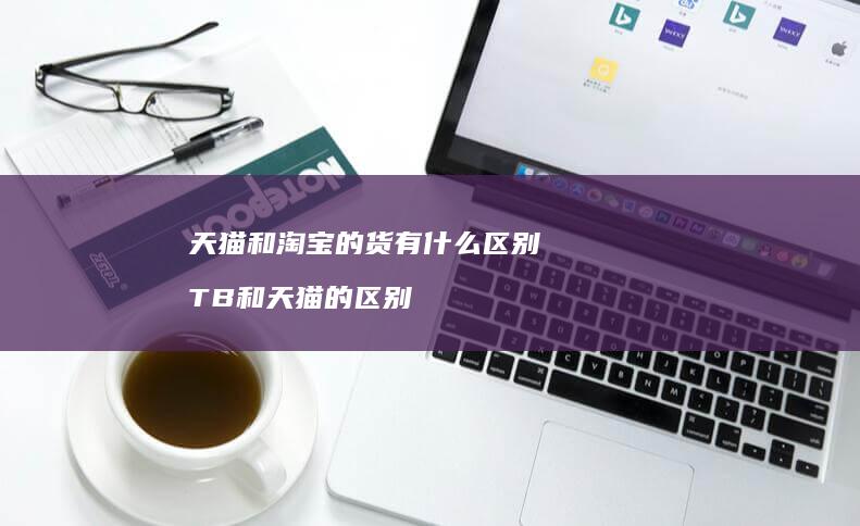 天猫和淘宝的货有什么TB和天猫的
