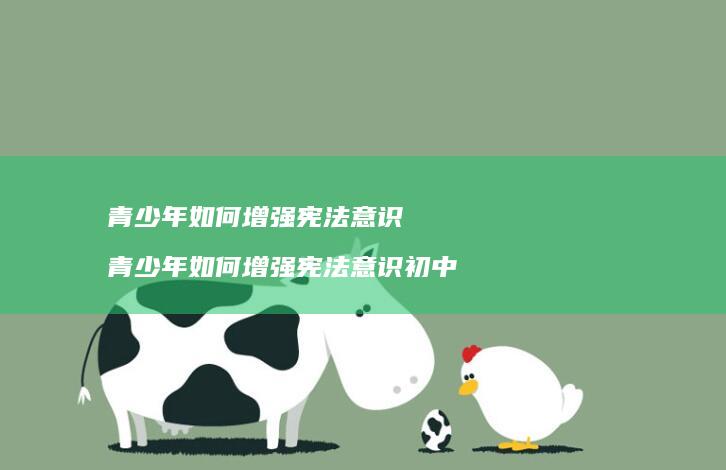 青少年如何增强宪法意识青少年如何增强宪法意识