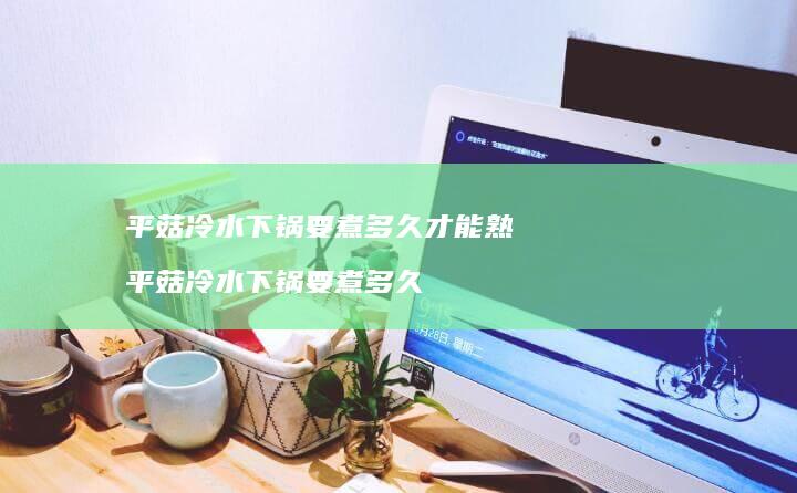 平菇冷水下锅要煮多久才能熟 平菇冷水下锅要煮多久