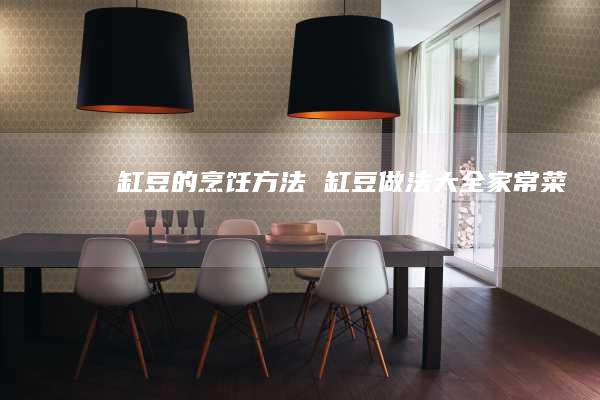 缸豆的烹饪方法缸豆做法大全家常菜