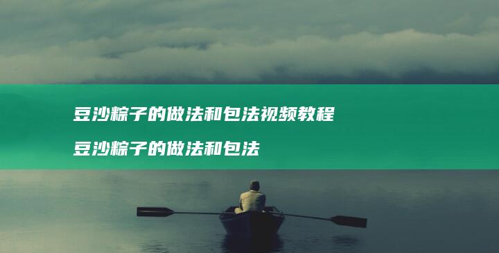 豆沙粽子的做法和包法视频教程豆沙粽子的做法和