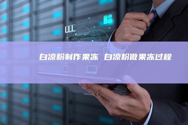 白凉粉制作果冻 白凉粉做果冻过程
