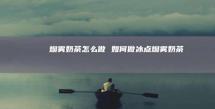 烟雾奶茶怎么做 如何做冰点烟雾奶茶