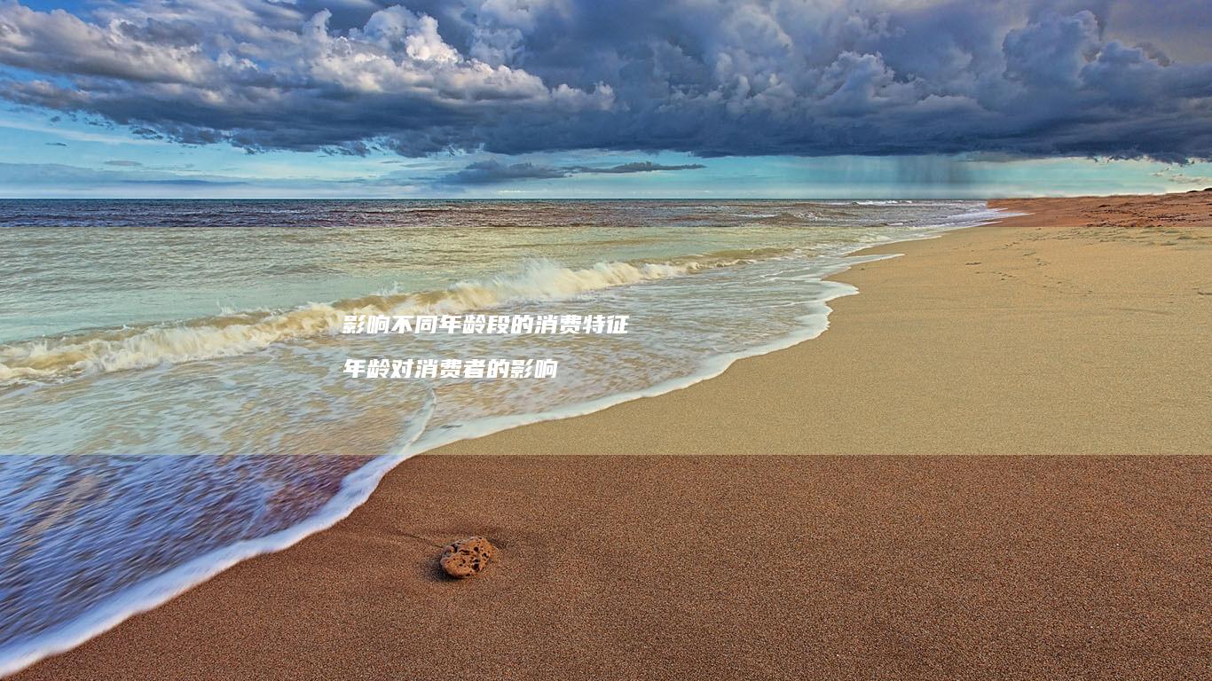 影响不同年龄段的消费特征年龄对消费者的影响