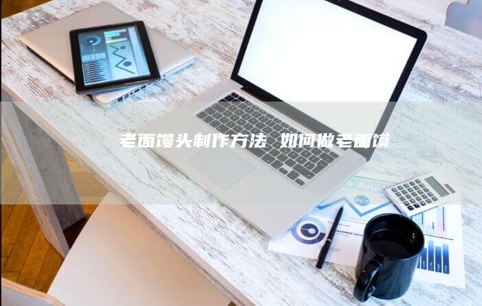 老面馒头制作方法如何做老面馍