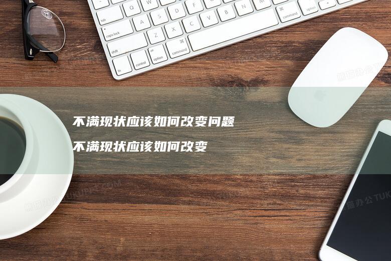 不满现状应该如何改变问题不满现状应该如何改变