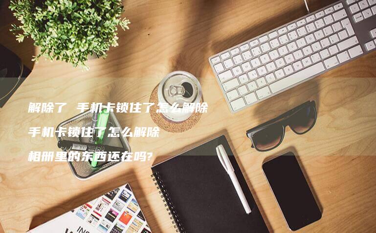 解除了卡锁住了怎么解除卡锁住了怎么解