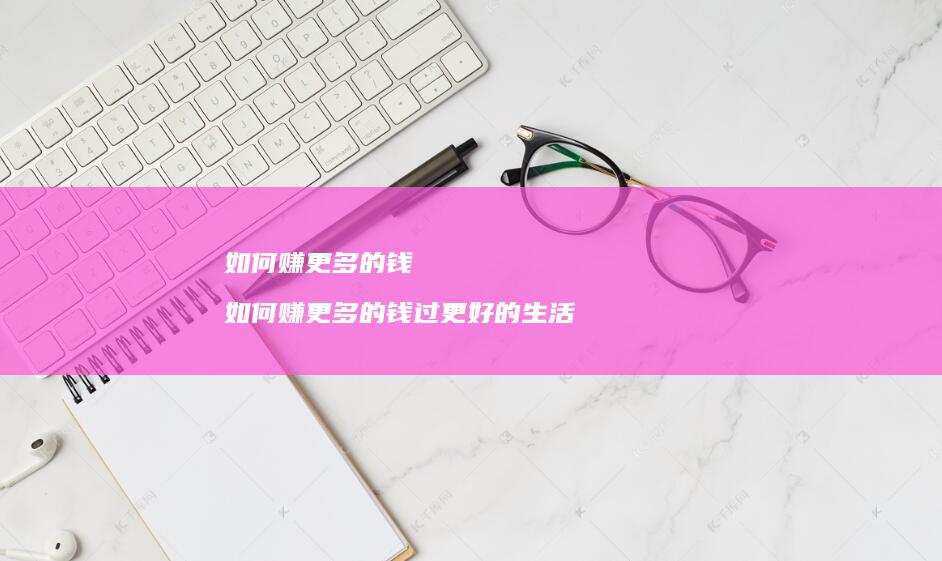 如何赚更多的钱如何赚更多的钱过更好的生活