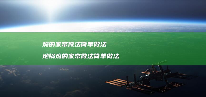 鸡的家常做法简单做法地锅鸡的家常做法简单做法