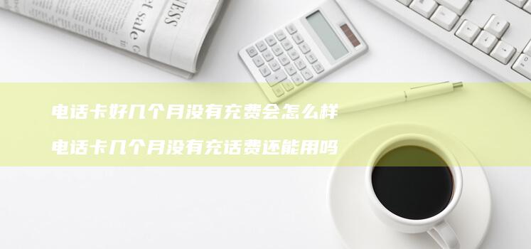 电话卡好月没有充费会怎么样电话卡月没