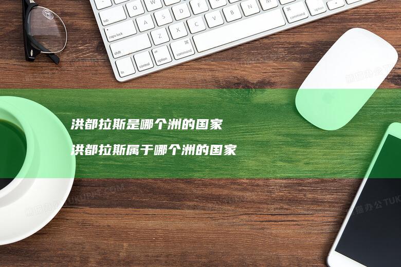 洪都拉斯是哪个洲的国家洪都拉斯属于哪个洲的国