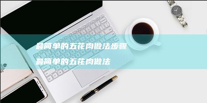 最简单的五花肉做法步骤最简单的五花肉做法