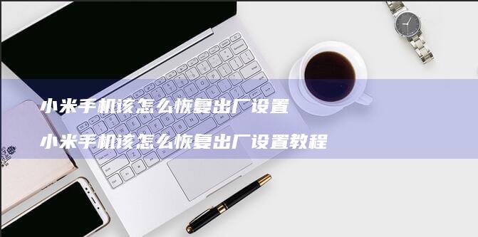 小米手机该怎么恢复出厂设置 小米手机该怎么恢复出厂设置教程