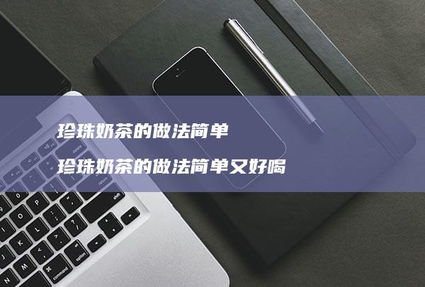 珍珠奶茶的做法简单 珍珠奶茶的做法简单又好喝