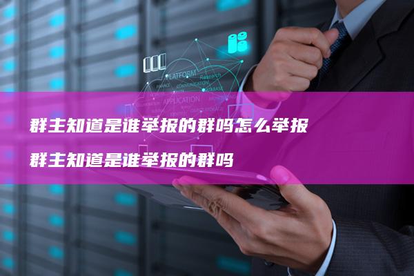 群主知道是谁举报的群吗怎么举报群主知道是谁举