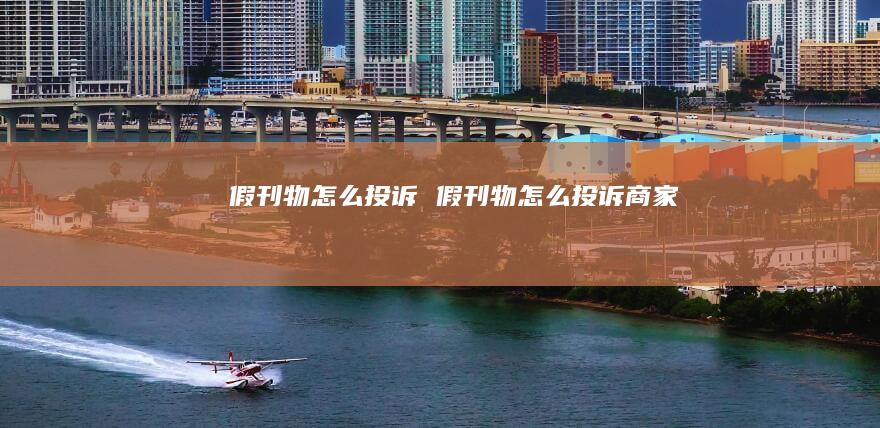 假刊物怎么投诉假刊物怎么投诉商家