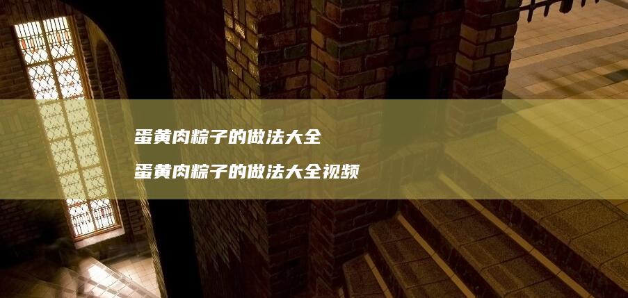 蛋黄肉粽子的做法大全蛋黄肉粽子的做法大全视频