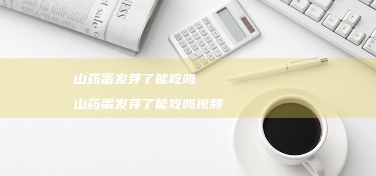 山药蛋发芽了能吃吗山药蛋发芽了能吃吗视频