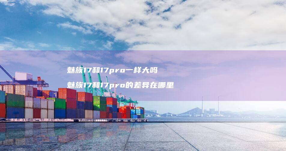 魅族17和17pro一样大吗魅族17和17p
