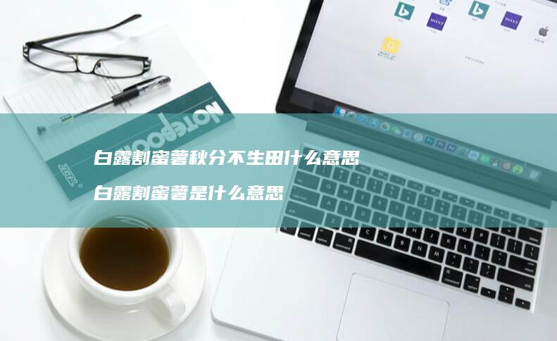 白露割蜜薯秋分不生田什么意思白露割蜜薯是什么