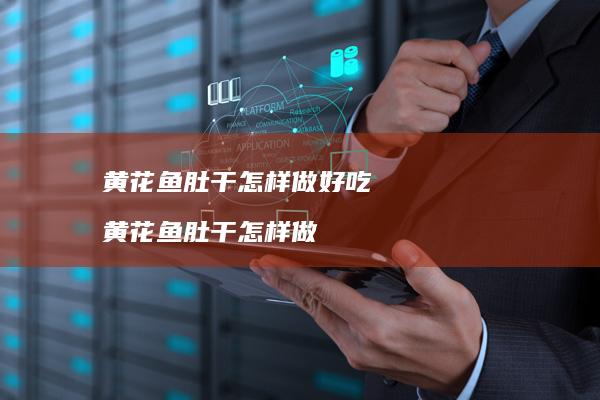 黄花鱼肚干怎样做好吃黄花鱼肚干怎样做
